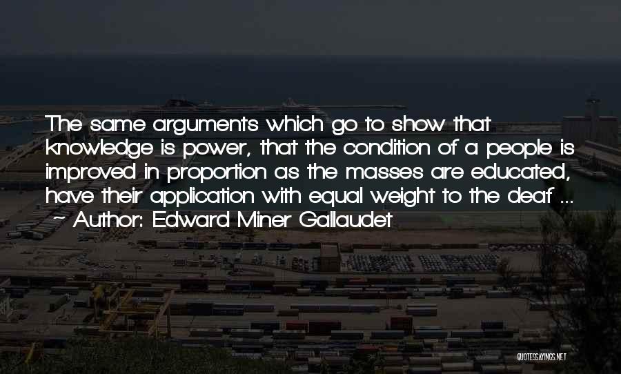 Edward Miner Gallaudet Quotes: The Same Arguments Which Go To Show That Knowledge Is Power, That The Condition Of A People Is Improved In