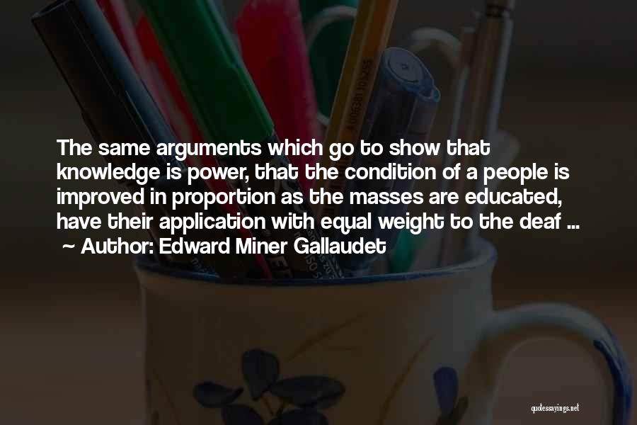 Edward Miner Gallaudet Quotes: The Same Arguments Which Go To Show That Knowledge Is Power, That The Condition Of A People Is Improved In