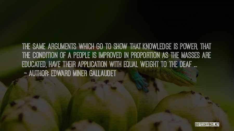 Edward Miner Gallaudet Quotes: The Same Arguments Which Go To Show That Knowledge Is Power, That The Condition Of A People Is Improved In