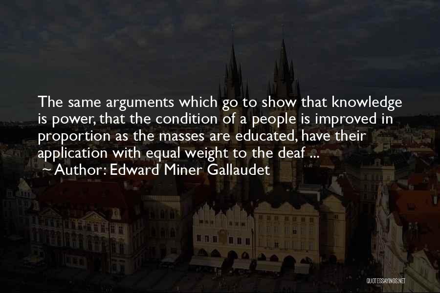 Edward Miner Gallaudet Quotes: The Same Arguments Which Go To Show That Knowledge Is Power, That The Condition Of A People Is Improved In