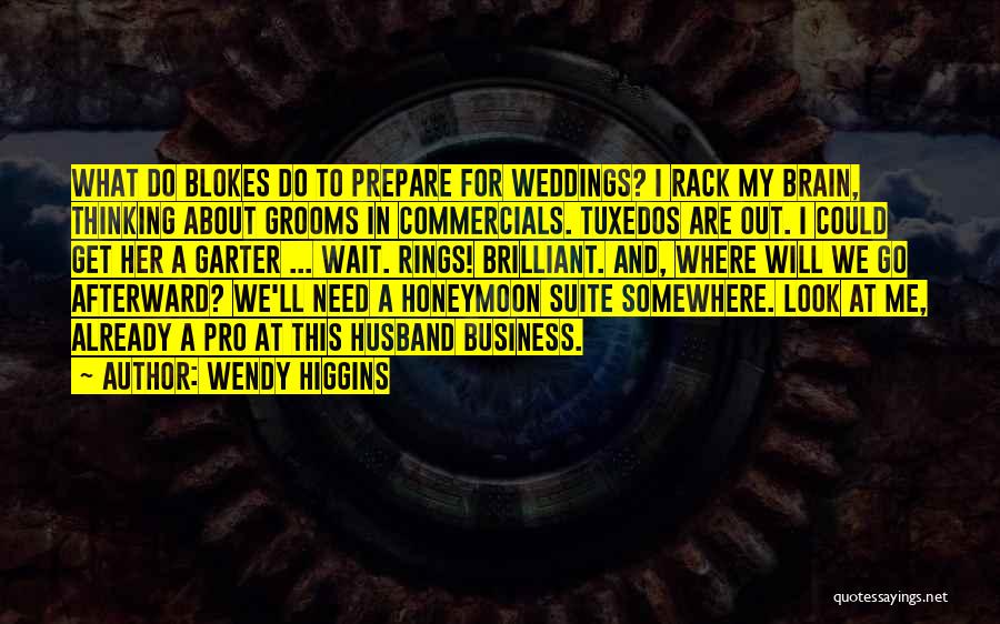 Wendy Higgins Quotes: What Do Blokes Do To Prepare For Weddings? I Rack My Brain, Thinking About Grooms In Commercials. Tuxedos Are Out.