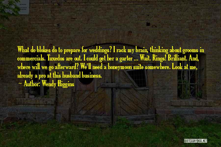 Wendy Higgins Quotes: What Do Blokes Do To Prepare For Weddings? I Rack My Brain, Thinking About Grooms In Commercials. Tuxedos Are Out.