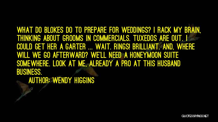 Wendy Higgins Quotes: What Do Blokes Do To Prepare For Weddings? I Rack My Brain, Thinking About Grooms In Commercials. Tuxedos Are Out.