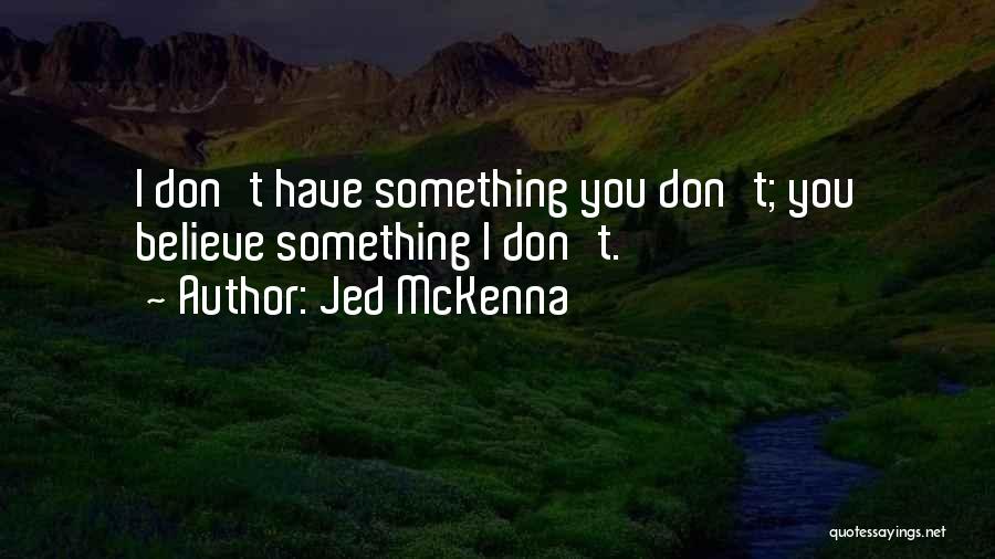 Jed McKenna Quotes: I Don't Have Something You Don't; You Believe Something I Don't.