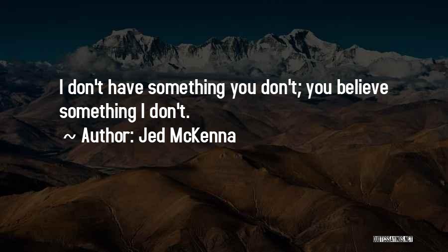 Jed McKenna Quotes: I Don't Have Something You Don't; You Believe Something I Don't.