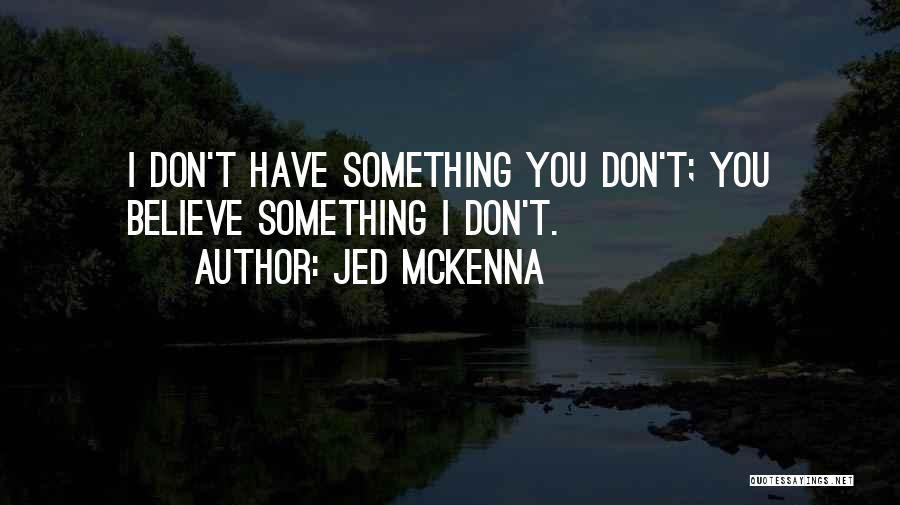 Jed McKenna Quotes: I Don't Have Something You Don't; You Believe Something I Don't.
