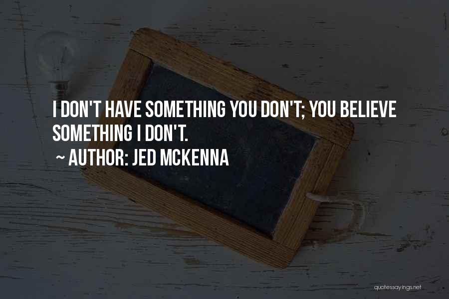Jed McKenna Quotes: I Don't Have Something You Don't; You Believe Something I Don't.