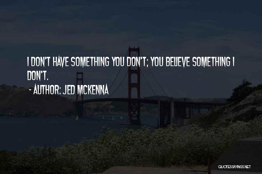 Jed McKenna Quotes: I Don't Have Something You Don't; You Believe Something I Don't.