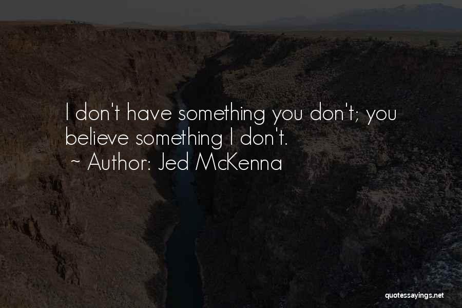 Jed McKenna Quotes: I Don't Have Something You Don't; You Believe Something I Don't.