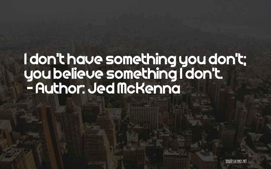 Jed McKenna Quotes: I Don't Have Something You Don't; You Believe Something I Don't.