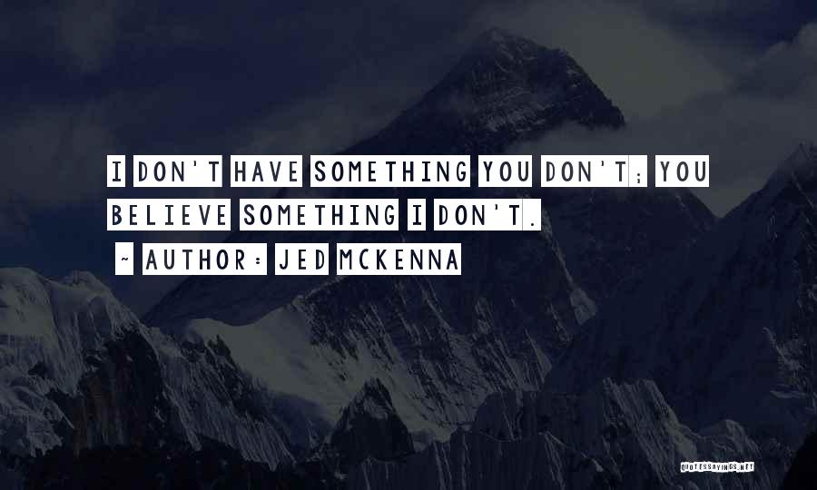 Jed McKenna Quotes: I Don't Have Something You Don't; You Believe Something I Don't.