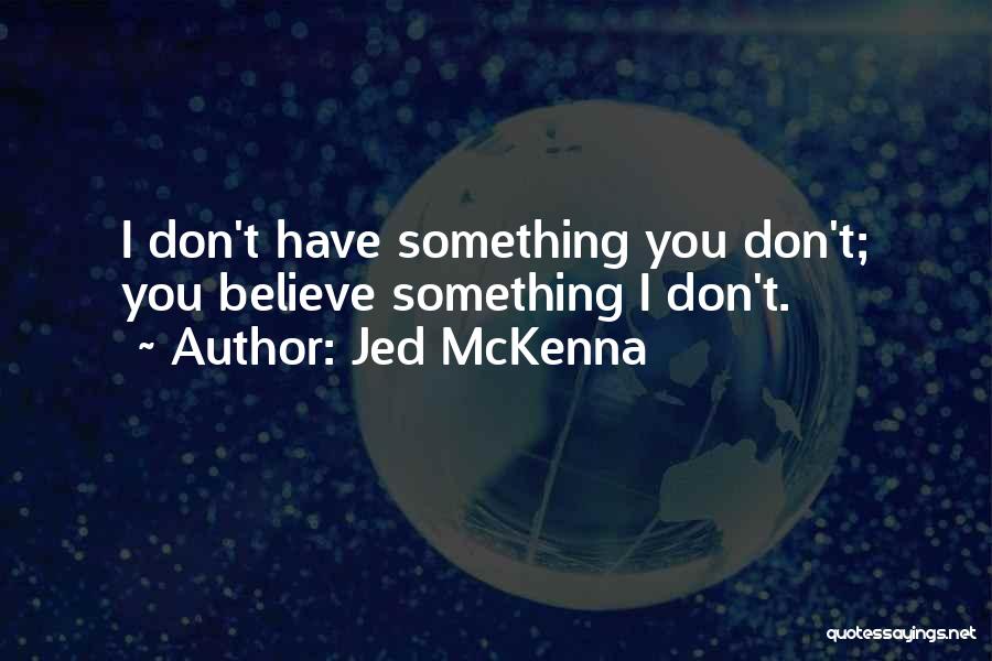 Jed McKenna Quotes: I Don't Have Something You Don't; You Believe Something I Don't.