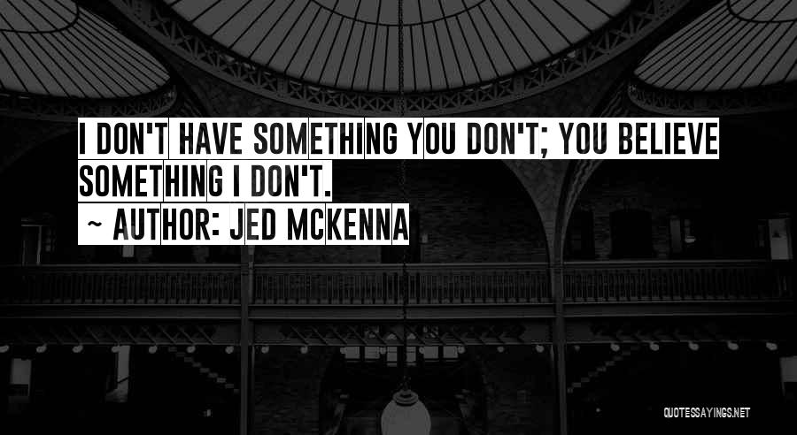 Jed McKenna Quotes: I Don't Have Something You Don't; You Believe Something I Don't.