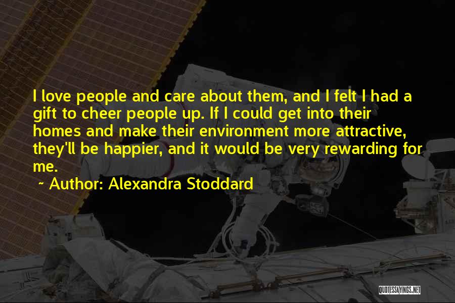 Alexandra Stoddard Quotes: I Love People And Care About Them, And I Felt I Had A Gift To Cheer People Up. If I