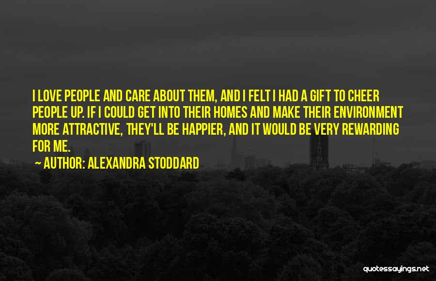 Alexandra Stoddard Quotes: I Love People And Care About Them, And I Felt I Had A Gift To Cheer People Up. If I