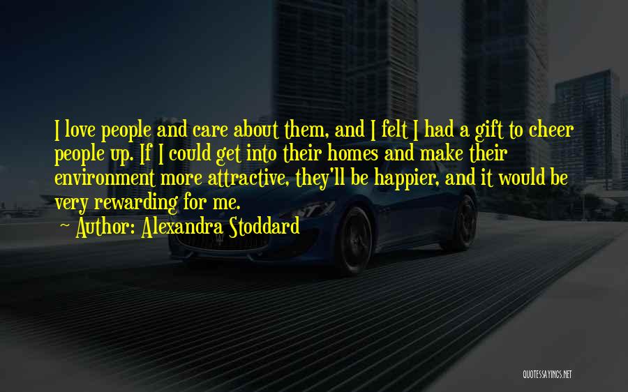 Alexandra Stoddard Quotes: I Love People And Care About Them, And I Felt I Had A Gift To Cheer People Up. If I