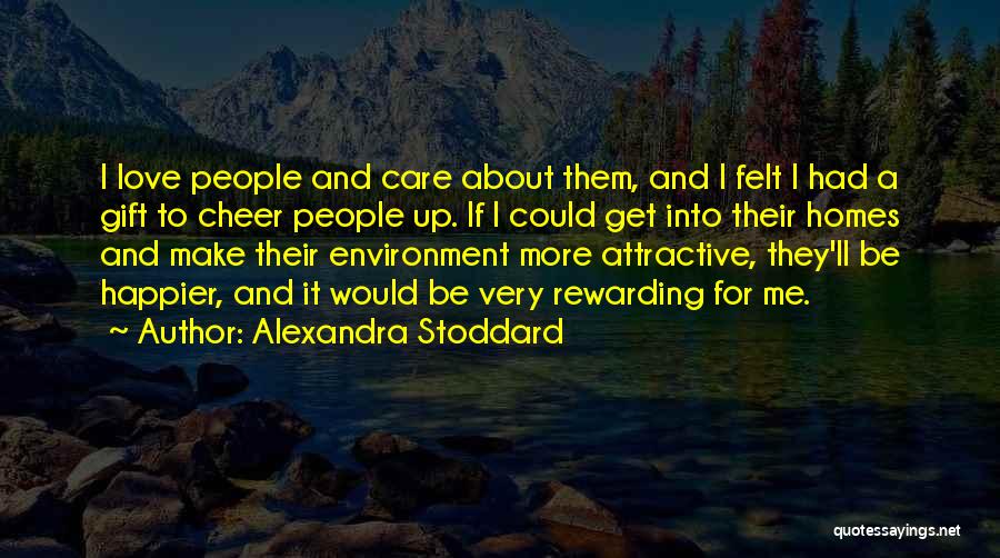 Alexandra Stoddard Quotes: I Love People And Care About Them, And I Felt I Had A Gift To Cheer People Up. If I