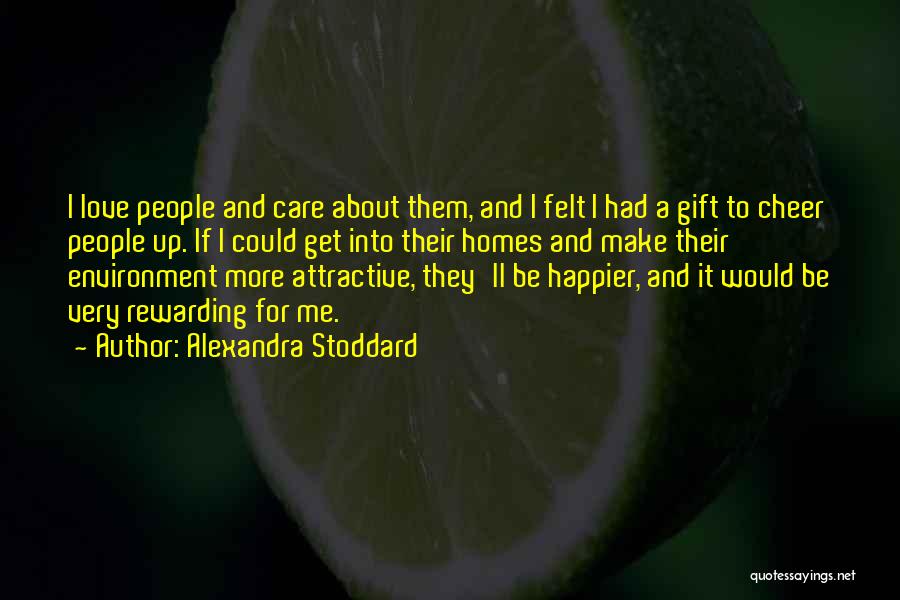 Alexandra Stoddard Quotes: I Love People And Care About Them, And I Felt I Had A Gift To Cheer People Up. If I