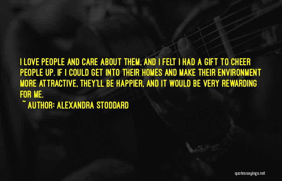 Alexandra Stoddard Quotes: I Love People And Care About Them, And I Felt I Had A Gift To Cheer People Up. If I