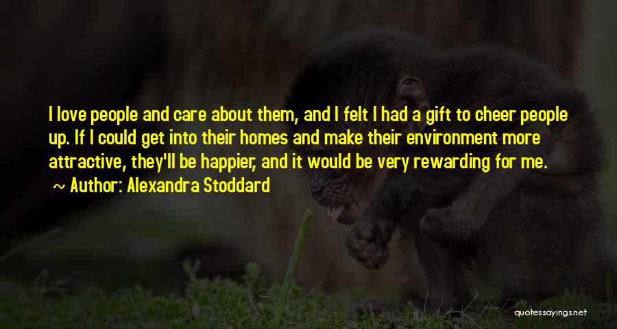 Alexandra Stoddard Quotes: I Love People And Care About Them, And I Felt I Had A Gift To Cheer People Up. If I