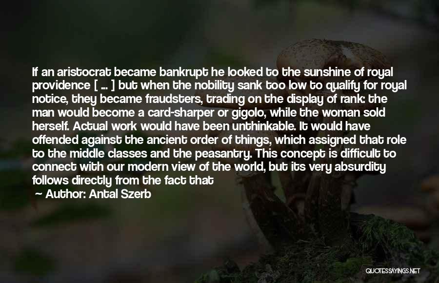 Antal Szerb Quotes: If An Aristocrat Became Bankrupt He Looked To The Sunshine Of Royal Providence [ ... ] But When The Nobility