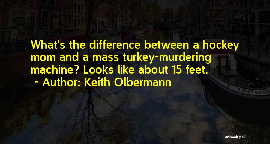 Keith Olbermann Quotes: What's The Difference Between A Hockey Mom And A Mass Turkey-murdering Machine? Looks Like About 15 Feet.