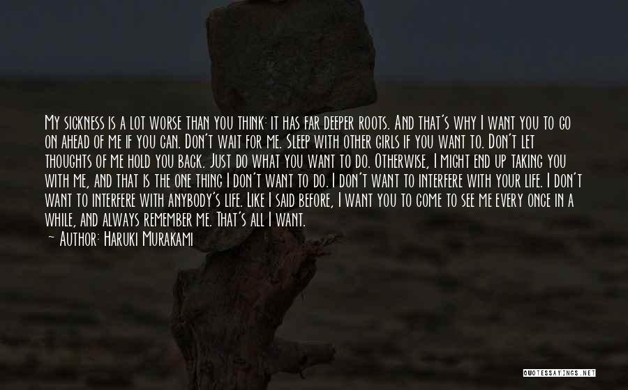 Haruki Murakami Quotes: My Sickness Is A Lot Worse Than You Think: It Has Far Deeper Roots. And That's Why I Want You