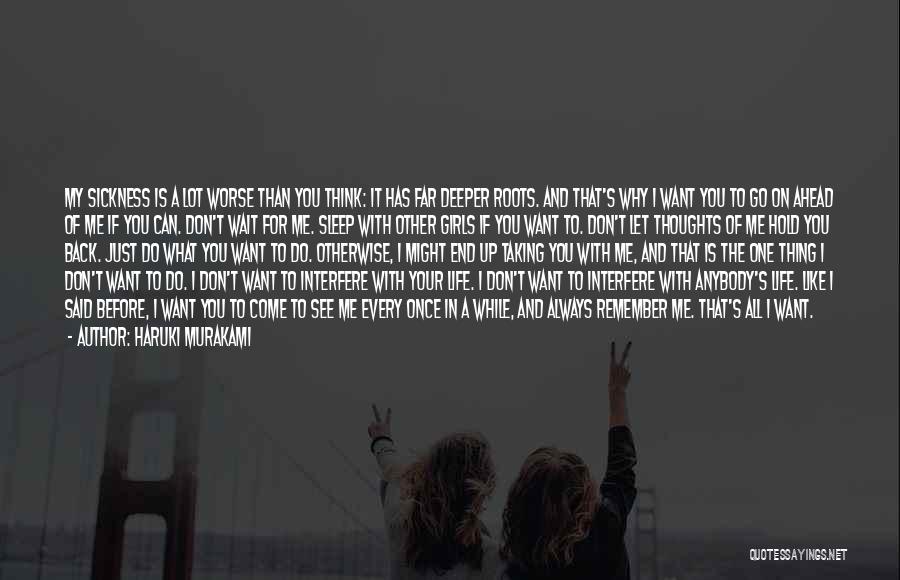 Haruki Murakami Quotes: My Sickness Is A Lot Worse Than You Think: It Has Far Deeper Roots. And That's Why I Want You