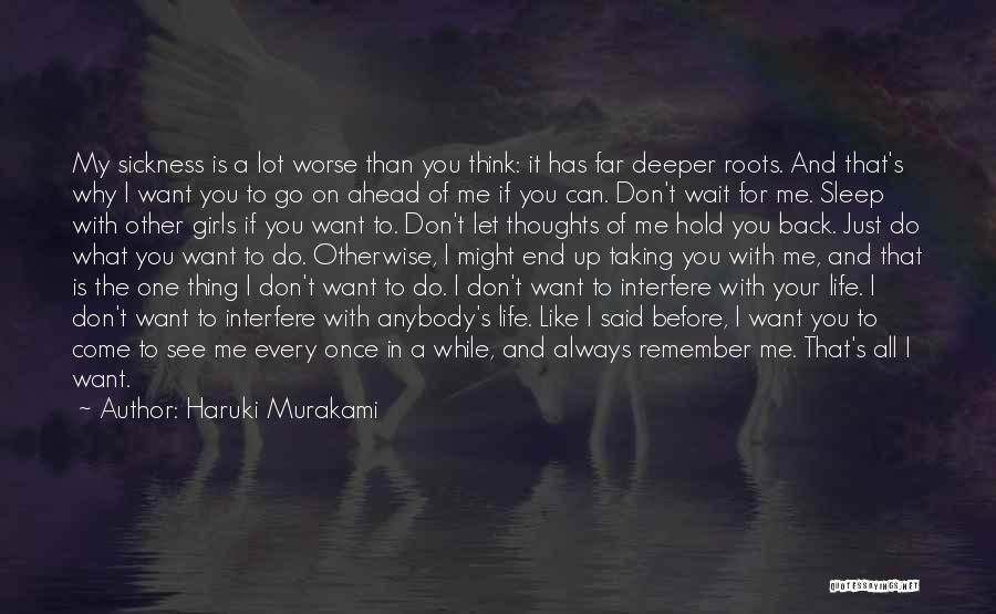 Haruki Murakami Quotes: My Sickness Is A Lot Worse Than You Think: It Has Far Deeper Roots. And That's Why I Want You