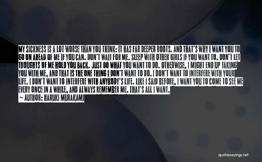 Haruki Murakami Quotes: My Sickness Is A Lot Worse Than You Think: It Has Far Deeper Roots. And That's Why I Want You