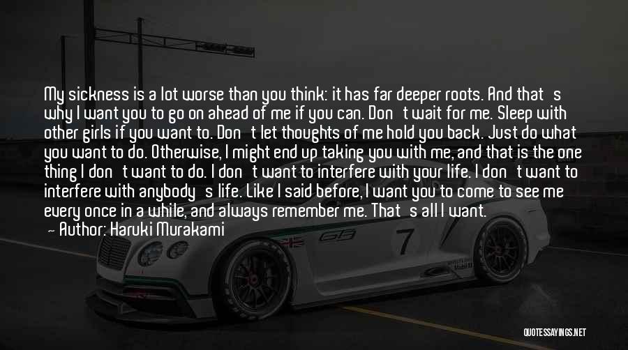 Haruki Murakami Quotes: My Sickness Is A Lot Worse Than You Think: It Has Far Deeper Roots. And That's Why I Want You
