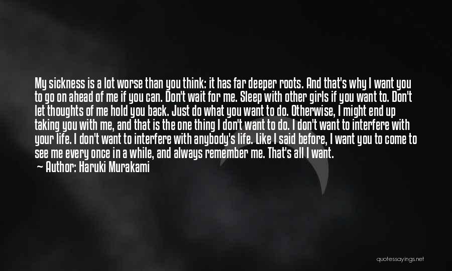 Haruki Murakami Quotes: My Sickness Is A Lot Worse Than You Think: It Has Far Deeper Roots. And That's Why I Want You