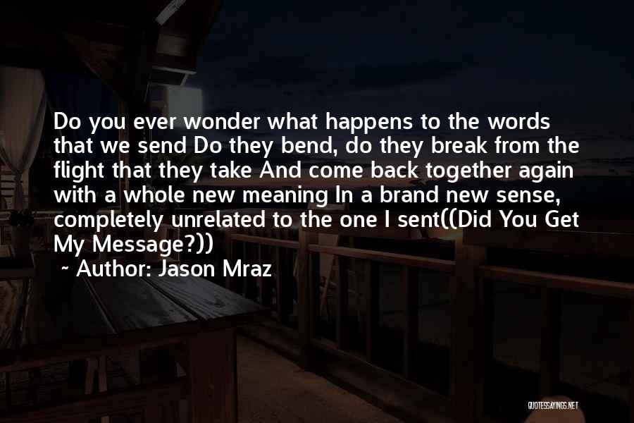 Jason Mraz Quotes: Do You Ever Wonder What Happens To The Words That We Send Do They Bend, Do They Break From The
