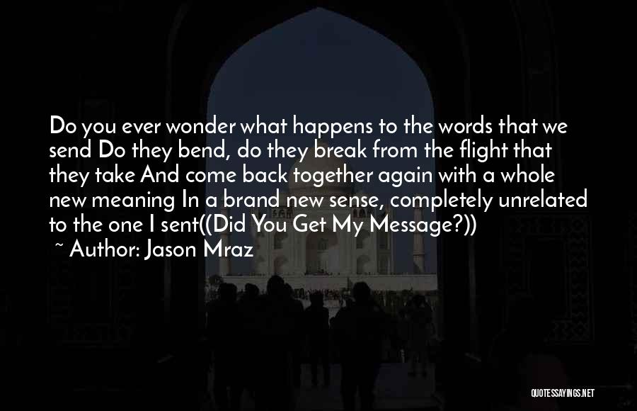 Jason Mraz Quotes: Do You Ever Wonder What Happens To The Words That We Send Do They Bend, Do They Break From The