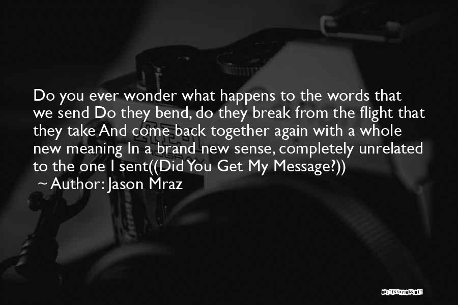 Jason Mraz Quotes: Do You Ever Wonder What Happens To The Words That We Send Do They Bend, Do They Break From The