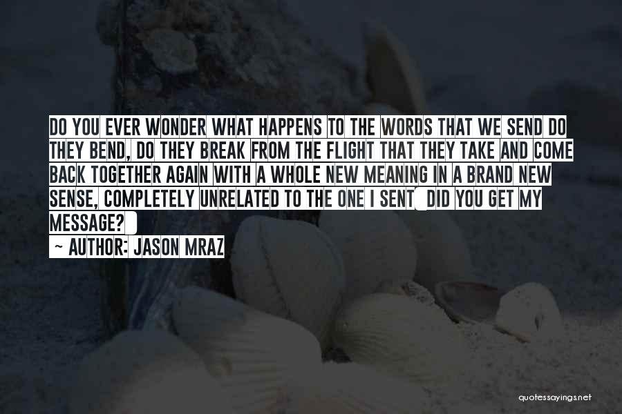 Jason Mraz Quotes: Do You Ever Wonder What Happens To The Words That We Send Do They Bend, Do They Break From The