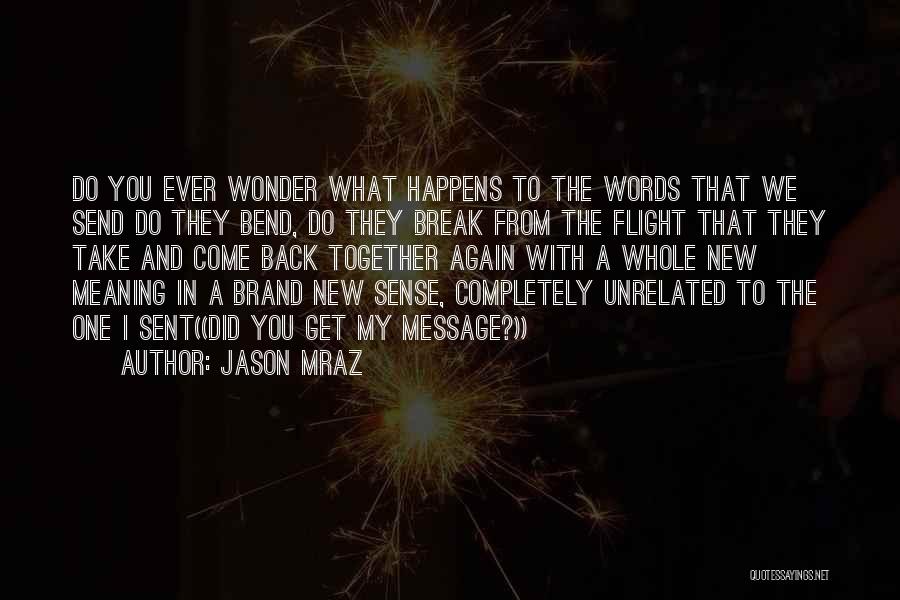 Jason Mraz Quotes: Do You Ever Wonder What Happens To The Words That We Send Do They Bend, Do They Break From The