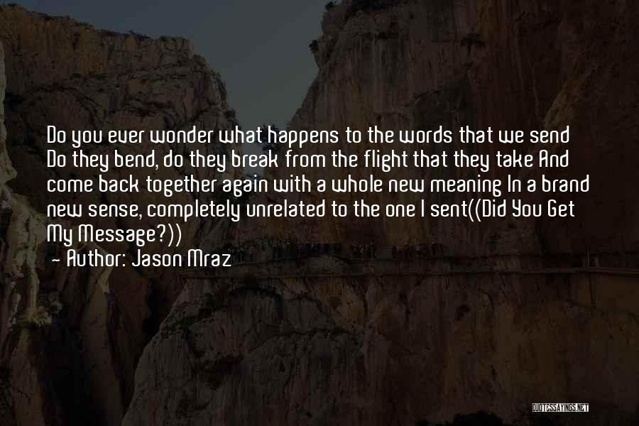 Jason Mraz Quotes: Do You Ever Wonder What Happens To The Words That We Send Do They Bend, Do They Break From The