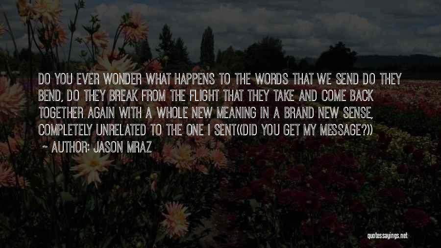 Jason Mraz Quotes: Do You Ever Wonder What Happens To The Words That We Send Do They Bend, Do They Break From The