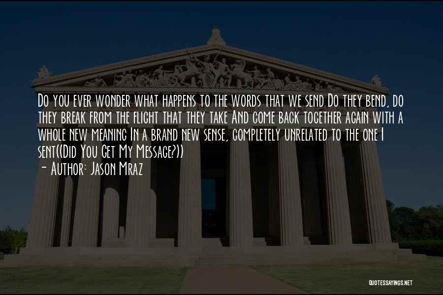 Jason Mraz Quotes: Do You Ever Wonder What Happens To The Words That We Send Do They Bend, Do They Break From The