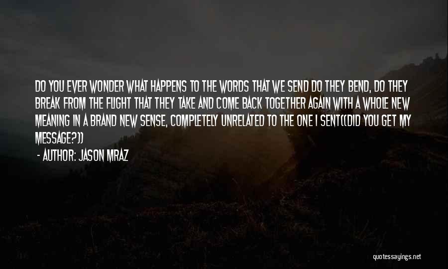 Jason Mraz Quotes: Do You Ever Wonder What Happens To The Words That We Send Do They Bend, Do They Break From The