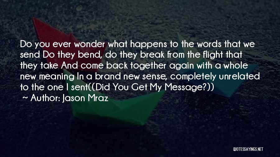 Jason Mraz Quotes: Do You Ever Wonder What Happens To The Words That We Send Do They Bend, Do They Break From The