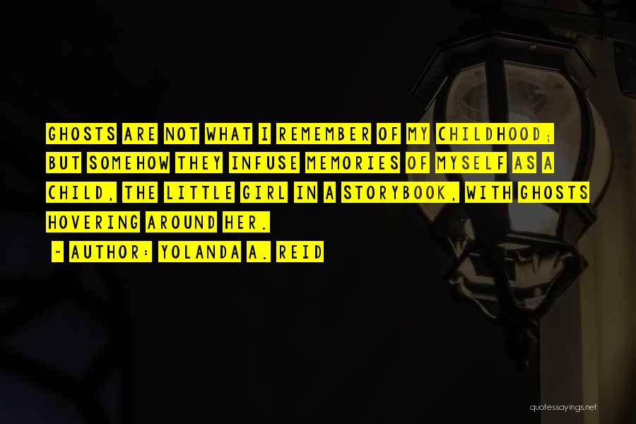 Yolanda A. Reid Quotes: Ghosts Are Not What I Remember Of My Childhood; But Somehow They Infuse Memories Of Myself As A Child, The