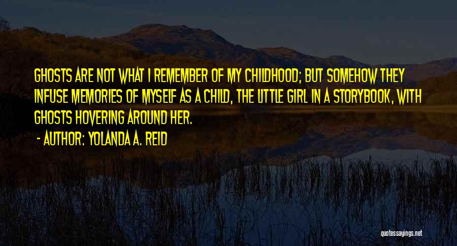 Yolanda A. Reid Quotes: Ghosts Are Not What I Remember Of My Childhood; But Somehow They Infuse Memories Of Myself As A Child, The