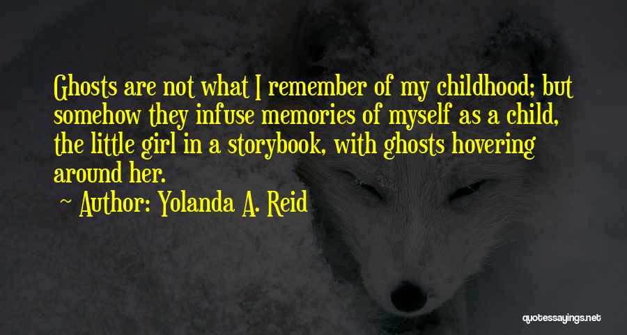 Yolanda A. Reid Quotes: Ghosts Are Not What I Remember Of My Childhood; But Somehow They Infuse Memories Of Myself As A Child, The