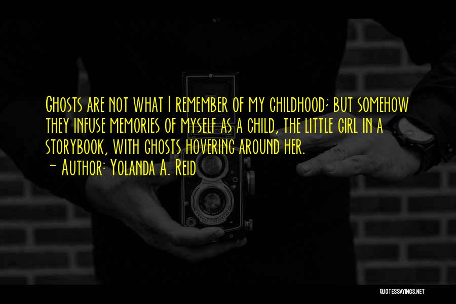 Yolanda A. Reid Quotes: Ghosts Are Not What I Remember Of My Childhood; But Somehow They Infuse Memories Of Myself As A Child, The