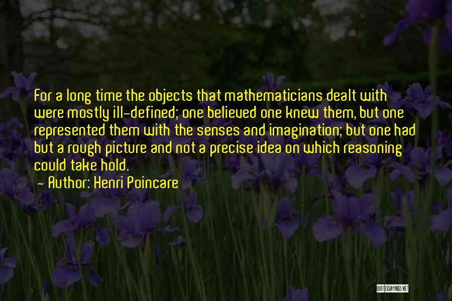 Henri Poincare Quotes: For A Long Time The Objects That Mathematicians Dealt With Were Mostly Ill-defined; One Believed One Knew Them, But One