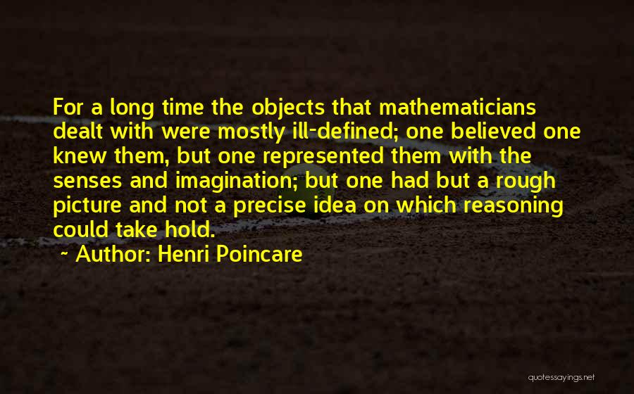 Henri Poincare Quotes: For A Long Time The Objects That Mathematicians Dealt With Were Mostly Ill-defined; One Believed One Knew Them, But One