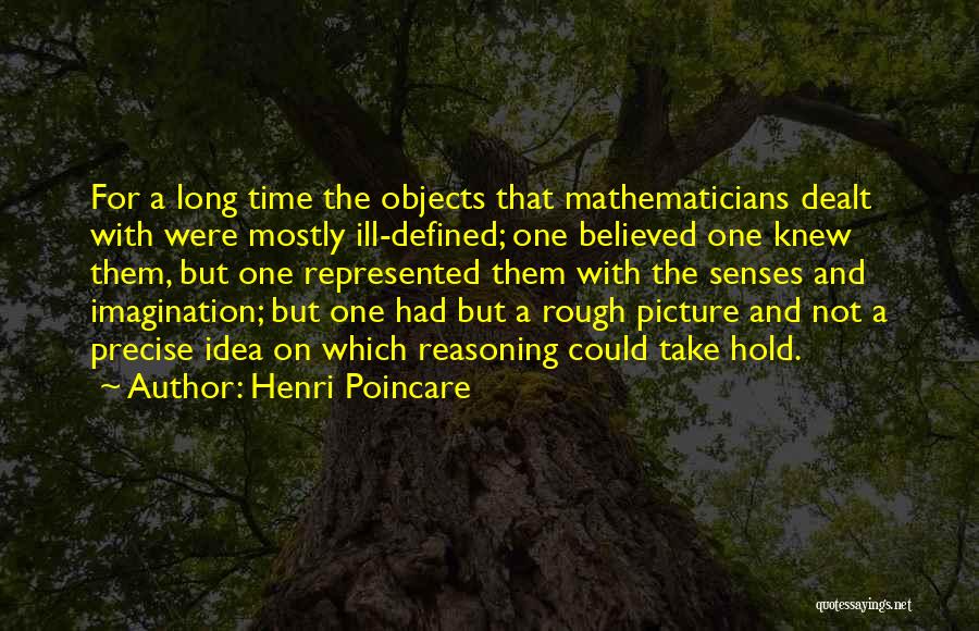 Henri Poincare Quotes: For A Long Time The Objects That Mathematicians Dealt With Were Mostly Ill-defined; One Believed One Knew Them, But One