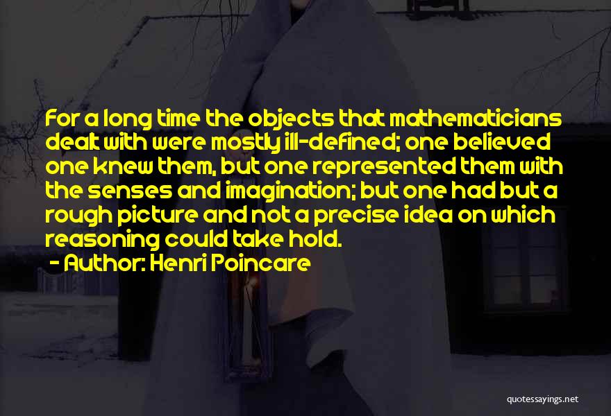 Henri Poincare Quotes: For A Long Time The Objects That Mathematicians Dealt With Were Mostly Ill-defined; One Believed One Knew Them, But One